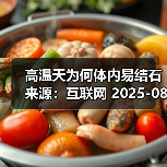 高温天为何体内易结石 来源:互联网 2025-08-07(图3) 高温天为何体内易结石 来源:互联网 2025-08-07(图3)