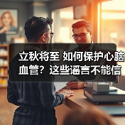 立秋将至 如何保护心脑血管?这些谣言不能信! 来源:互联网 2025-08-07(图4) 立秋将至 如何保护心脑血管?这些谣言不能信! 来源:互联网 2025-08-07(图4)