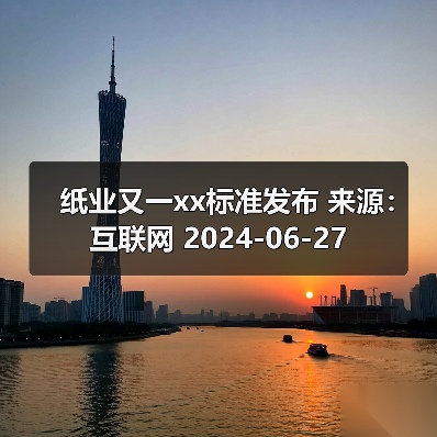 纸业又一xx标准发布 来源：互联网 2024-06-27（图2）