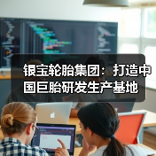 银宝轮胎集团：打造中国巨胎研发生产基地