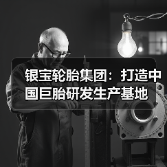 银宝轮胎集团:打造中国巨胎研发生产基地(图2) 银宝轮胎集团:打造中国巨胎研发生产基地(图2)
