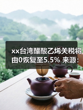 xx台湾醋酸乙烯关税将由0恢复至5.5%