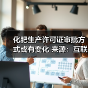 化肥生产许可证审批方式或有变化