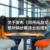 关于发布《郑州商品交易所棉纱期货业务细则》修订案的公告