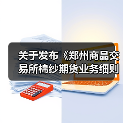 关于发布《郑州商品交易所棉纱期货业务细则》修订案的公告 来源：互联网 2024-04-17（图2）