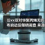 哥xx亚对华聚丙烯无纺布启动反倾销调查 来源：互联网 2024-03-14（图4）