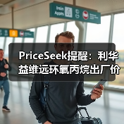 PriceSeek提醒：利华益维远环氧丙烷出厂价涨100元
