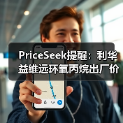 PriceSeek提醒：利华益维远环氧丙烷出厂价涨100元 来源：互联网 2025-11-07（图4）