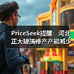 PriceSeek提醒：河北正大玻璃停产产能减少