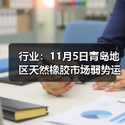 行业：11月5日青岛地区天然橡胶市场弱势运行