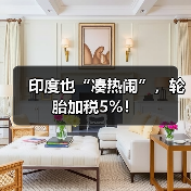印度也“凑热闹”，轮胎加税5%！