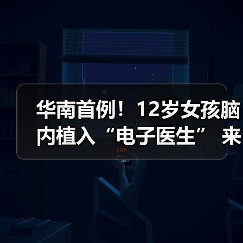 华南首例！12岁女孩脑内植入“电子医生” 来源：互联网 2025-09-09