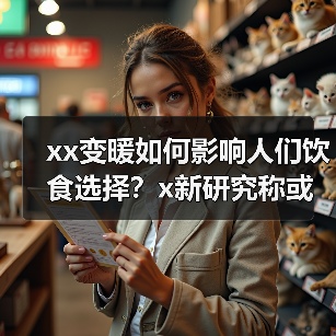 xx变暖如何影响人们饮食选择?x新研究称或致增加摄入添加糖 来源:互联网 2025-09-09(图4) xx变暖如何影响人们饮食选择?x新研究称或致增加摄入添加糖 来源:互联网 2025-09-09(图4)
