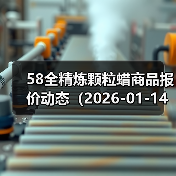 58全精炼颗粒蜡商品报价动态（2026-01-14） 来源：互联网 2026-01-19（图2）