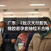 广东：2批次天然胶乳橡胶避孕套抽检不合格（图2）
