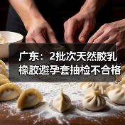 广东：2批次天然胶乳橡胶避孕套抽检不合格（图4）
