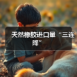 天然橡胶进口量“三连降”