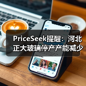 PriceSeek提醒：河北正大玻璃停产产能减少 来源：互联网 2025-11-06（图2）