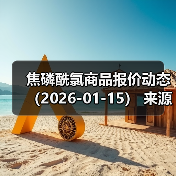 焦磷酰氯商品报价动态（2026-01-15） 来源：互联网 2026-01-19（图3）