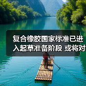 复合橡胶国家标准已进入起草准备阶段 或将对行业产生较大影响