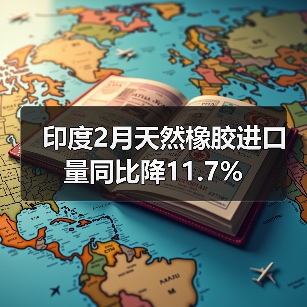 印度2月天然橡胶进口量同比降11.7%